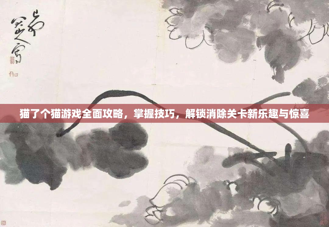 猫了个猫游戏全面攻略，掌握技巧，解锁消除关卡新乐趣与惊喜