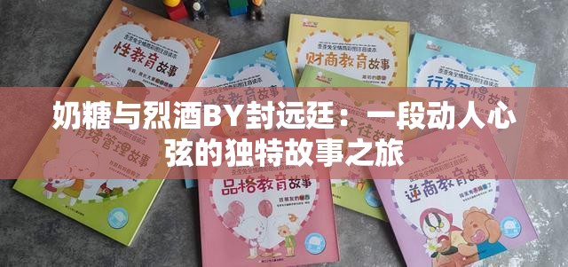 奶糖与烈酒BY封远廷：一段动人心弦的独特故事之旅