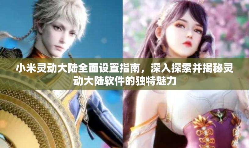 小米灵动大陆全面设置指南，深入探索并揭秘灵动大陆软件的独特魅力