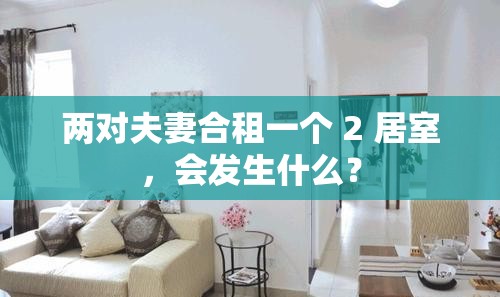 两对夫妻合租一个 2 居室，会发生什么？
