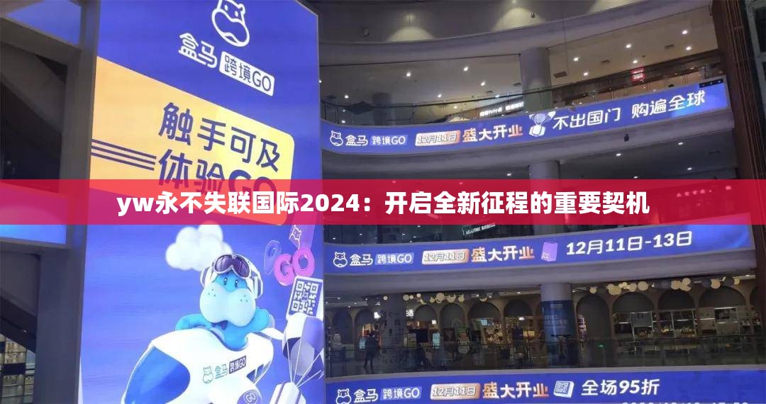 yw永不失联国际2024：开启全新征程的重要契机