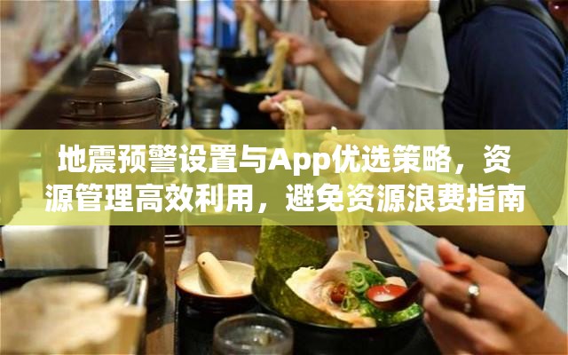 地震预警设置与App优选策略，资源管理高效利用，避免资源浪费指南