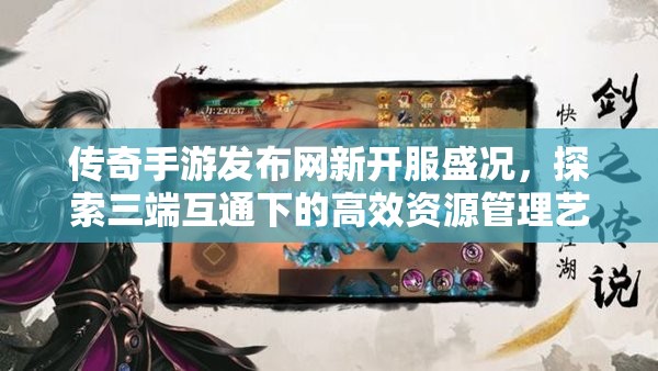 传奇手游发布网新开服盛况，探索三端互通下的高效资源管理艺术