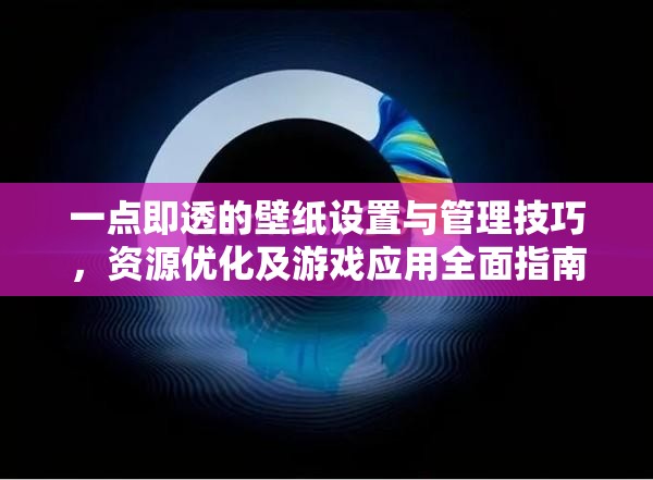 一点即透的壁纸设置与管理技巧，资源优化及游戏应用全面指南