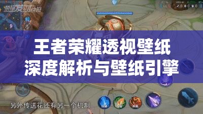 王者荣耀透视壁纸深度解析与壁纸引擎透视文件安全下载全指南