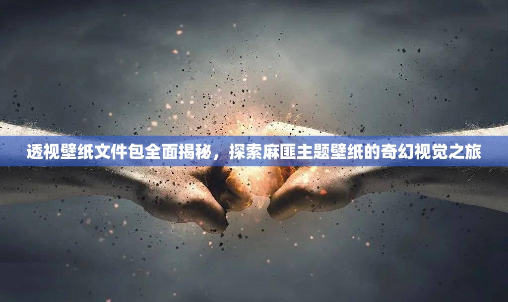 透视壁纸文件包全面揭秘，探索麻匪主题壁纸的奇幻视觉之旅
