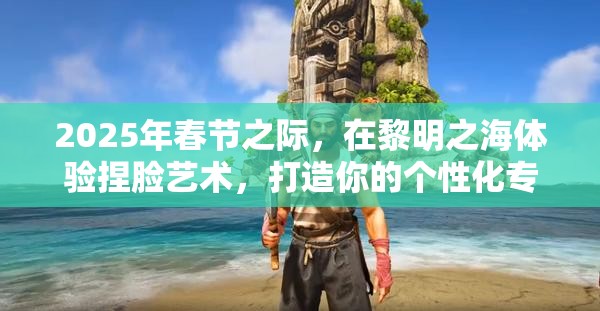 2025年春节之际，在黎明之海体验捏脸艺术，打造你的个性化专属航海传奇
