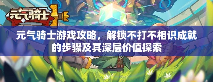 元气骑士游戏攻略，解锁不打不相识成就的步骤及其深层价值探索