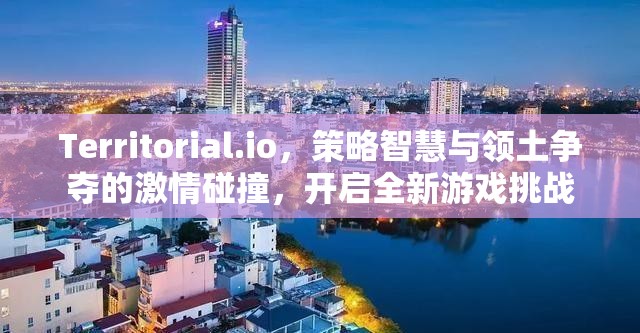Territorial.io，策略智慧与领土争夺的激情碰撞，开启全新游戏挑战
