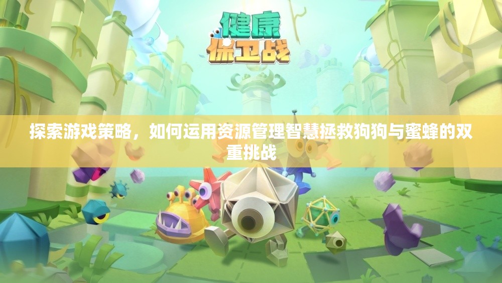 探索游戏策略，如何运用资源管理智慧拯救狗狗与蜜蜂的双重挑战