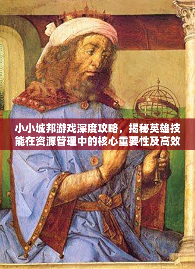 小小城邦游戏深度攻略，揭秘英雄技能在资源管理中的核心重要性及高效运用策略