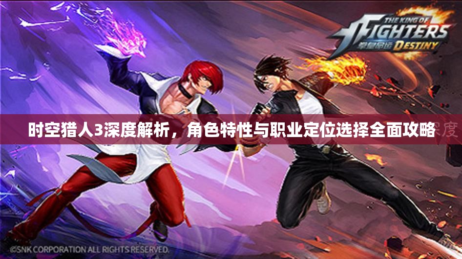 时空猎人3深度解析，角色特性与职业定位选择全面攻略