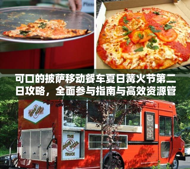 可口的披萨移动餐车夏日篝火节第二日攻略，全面参与指南与高效资源管理艺术