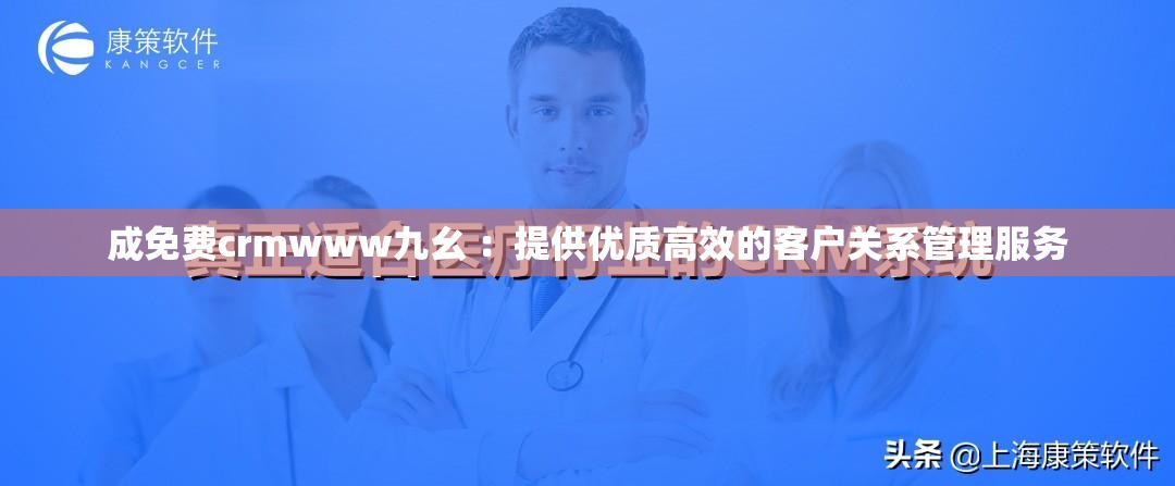 成免费crmwww九幺 ：提供优质高效的客户关系管理服务