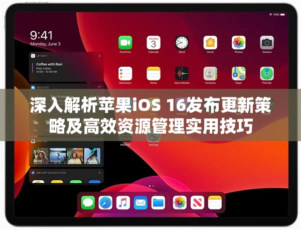 深入解析苹果iOS 16发布更新策略及高效资源管理实用技巧