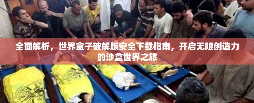 全面解析，世界盒子破解版安全下载指南，开启无限创造力的沙盒世界之旅