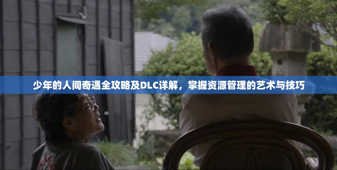少年的人间奇遇全攻略及DLC详解，掌握资源管理的艺术与技巧