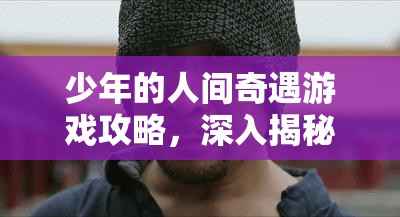 少年的人间奇遇游戏攻略，深入揭秘高达模型拼装技巧与秘籍