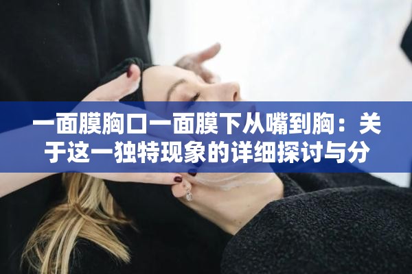 一面膜胸口一面膜下从嘴到胸：关于这一独特现象的详细探讨与分析