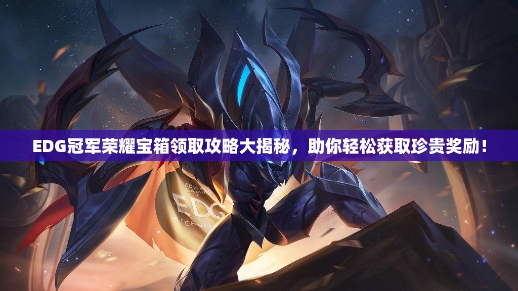 EDG冠军荣耀宝箱领取攻略大揭秘，助你轻松获取珍贵奖励！