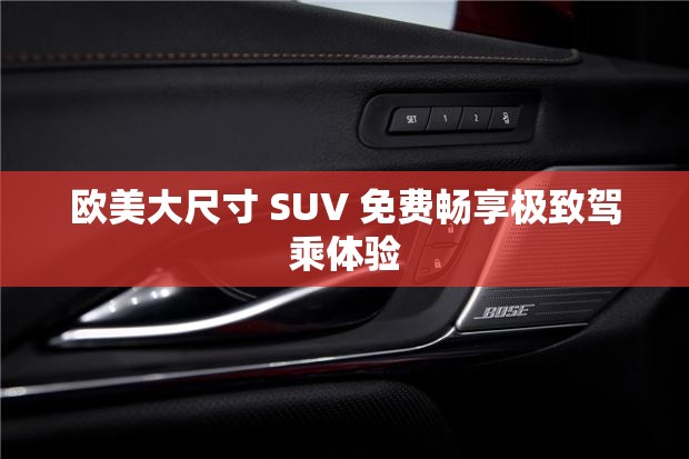 欧美大尺寸 SUV 免费畅享极致驾乘体验