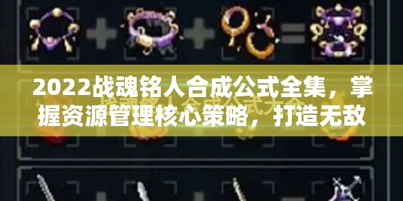 2022战魂铭人合成公式全集，掌握资源管理核心策略，打造无敌战斗力