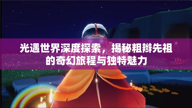 光遇世界深度探索，揭秘粗辫先祖的奇幻旅程与独特魅力