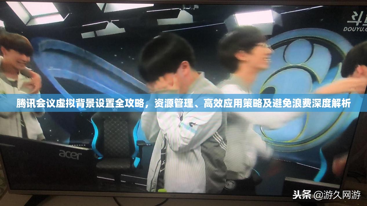 腾讯会议虚拟背景设置全攻略，资源管理、高效应用策略及避免浪费深度解析