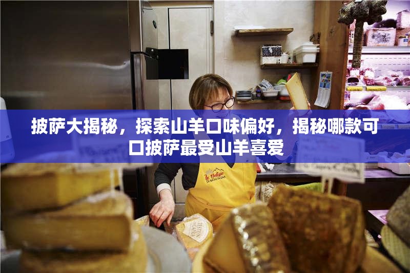 披萨大揭秘，探索山羊口味偏好，揭秘哪款可口披萨最受山羊喜爱