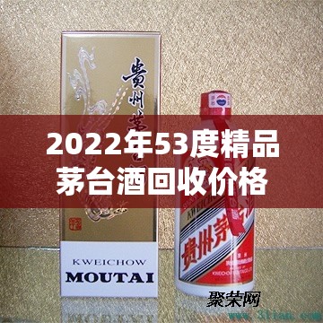 2022年53度精品茅台酒回收价格全面揭秘与行情全览
