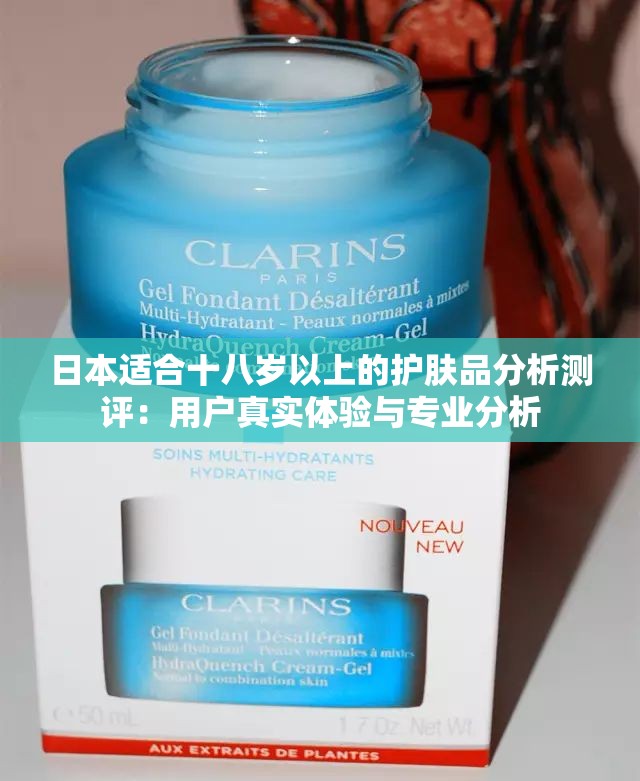 日本适合十八岁以上的护肤品分析测评：用户真实体验与专业分析