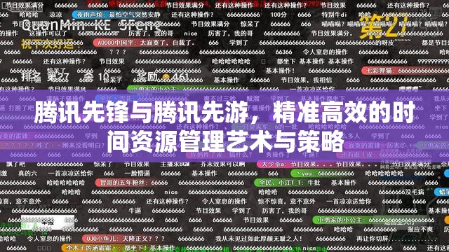 腾讯先锋与腾讯先游，精准高效的时间资源管理艺术与策略