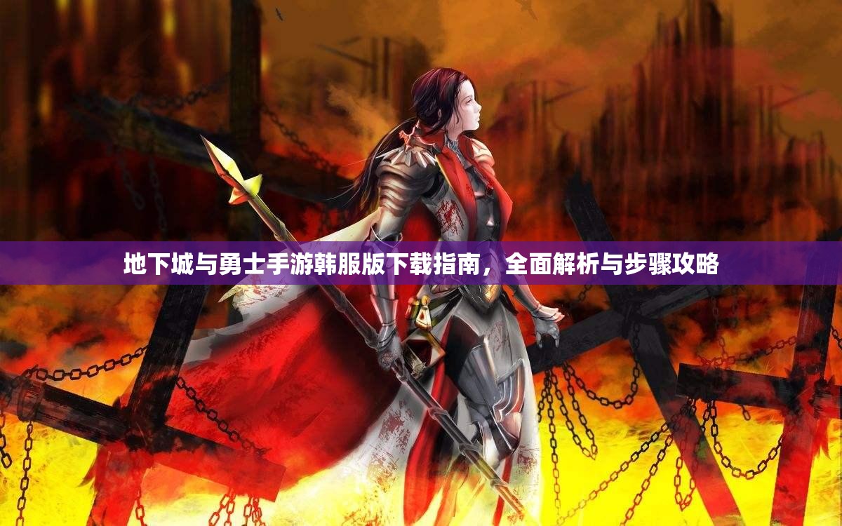 地下城与勇士手游韩服版下载指南，全面解析与步骤攻略