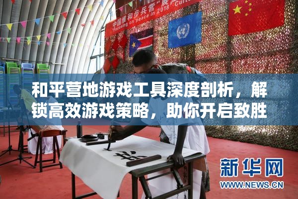 和平营地游戏工具深度剖析，解锁高效游戏策略，助你开启致胜之旅