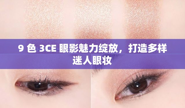 9 色 3CE 眼影魅力绽放，打造多样迷人眼妆
