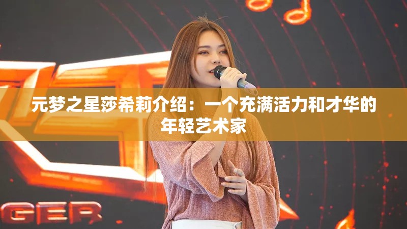 元梦之星莎希莉介绍：一个充满活力和才华的年轻艺术家