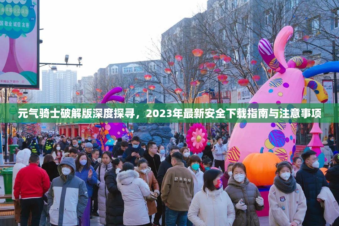 元气骑士破解版深度探寻，2023年最新安全下载指南与注意事项