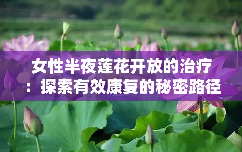 女性半夜莲花开放的治疗：探索有效康复的秘密路径