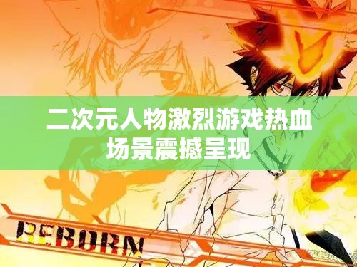 二次元人物激烈游戏热血场景震撼呈现