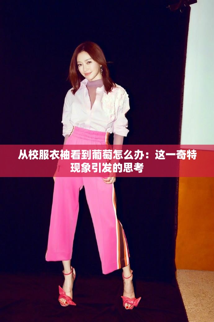 从校服衣袖看到葡萄怎么办：这一奇特现象引发的思考