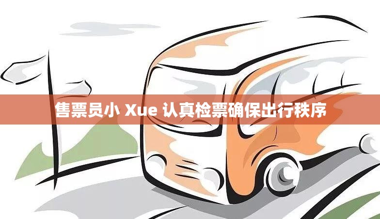 售票员小 Xue 认真检票确保出行秩序
