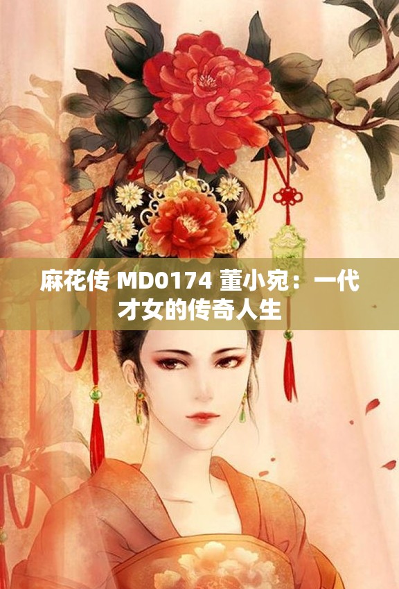 麻花传 MD0174 董小宛：一代才女的传奇人生