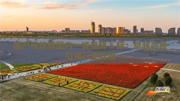 国产母线槽国内一线品牌 5 标：卓越品质引领行业发展