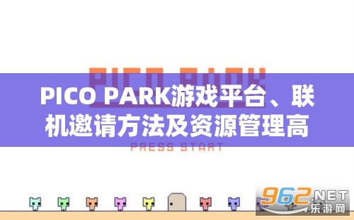 PICO PARK游戏平台、联机邀请方法及资源管理高效策略详解