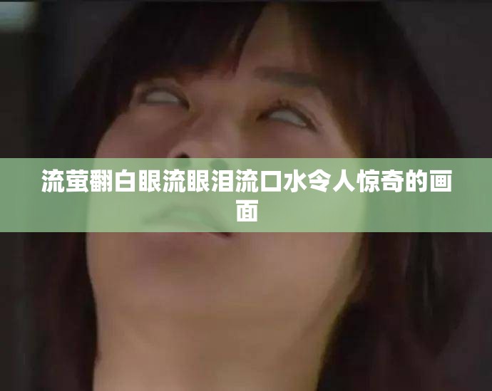 流萤翻白眼流眼泪流口水令人惊奇的画面