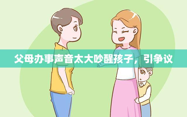 父母办事声音太大吵醒孩子，引争议