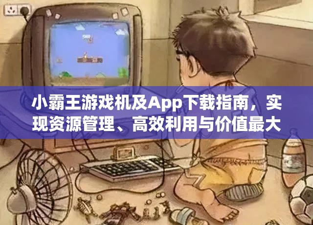 小霸王游戏机及App下载指南，实现资源管理、高效利用与价值最大化的策略