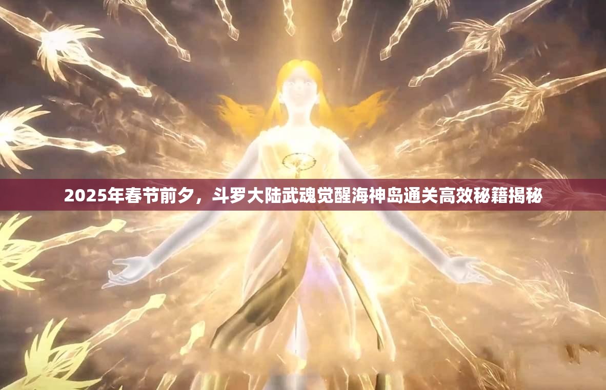 2025年春节前夕，斗罗大陆武魂觉醒海神岛通关高效秘籍揭秘
