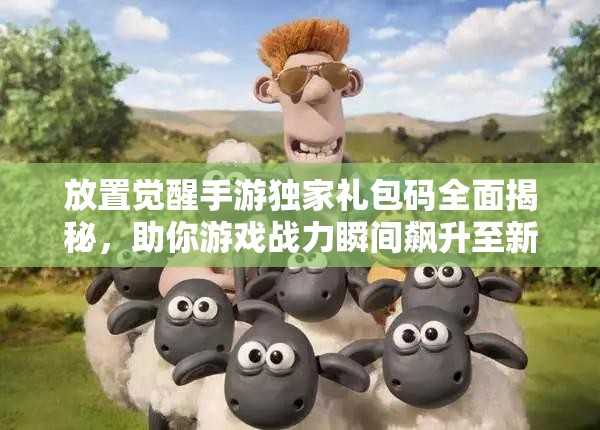 放置觉醒手游独家礼包码全面揭秘，助你游戏战力瞬间飙升至新高度！