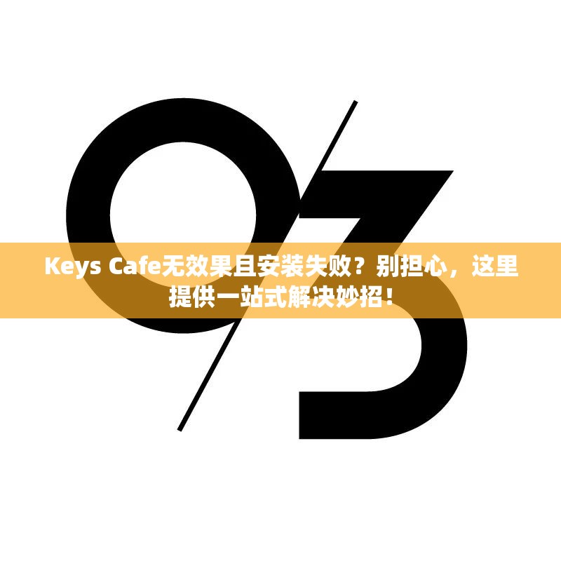 Keys Cafe无效果且安装失败？别担心，这里提供一站式解决妙招！